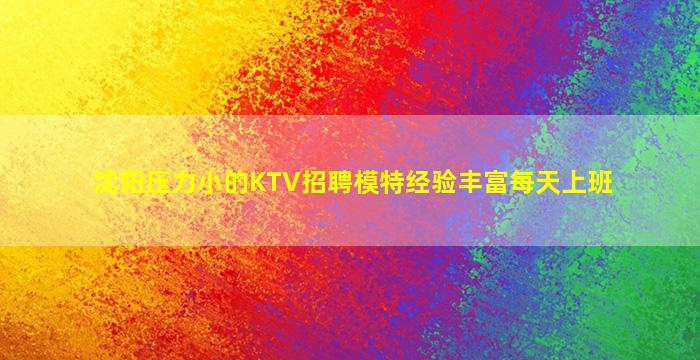 沈阳压力小的KTV招聘模特经验丰富每天上班